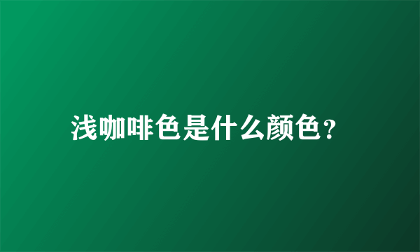 浅咖啡色是什么颜色？