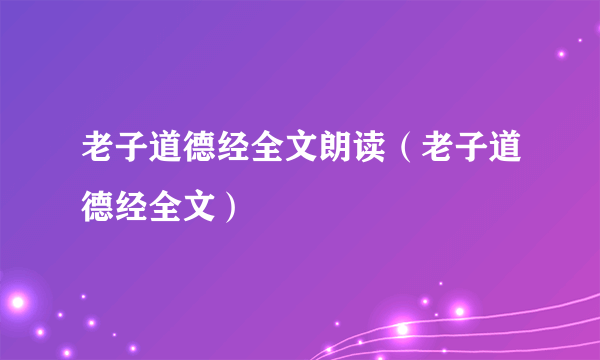 老子道德经全文朗读（老子道德经全文）