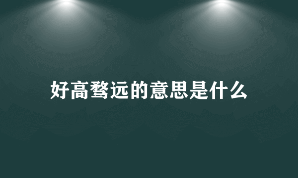 好高骛远的意思是什么