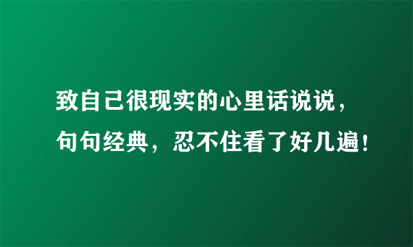 致自己很现实的心里话说说，句句经典，忍不住看了好几遍！