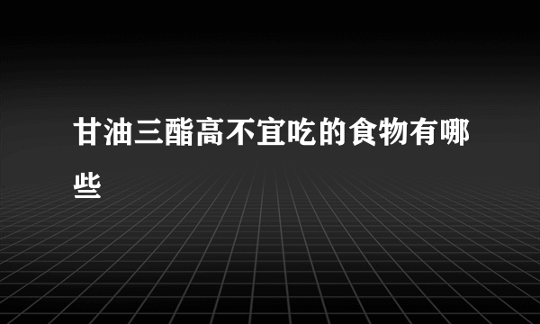 甘油三酯高不宜吃的食物有哪些