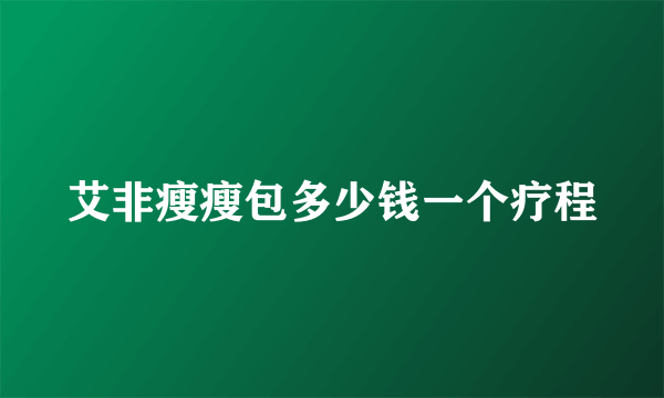 艾非瘦瘦包多少钱一个疗程