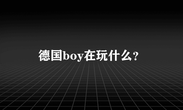 德国boy在玩什么？