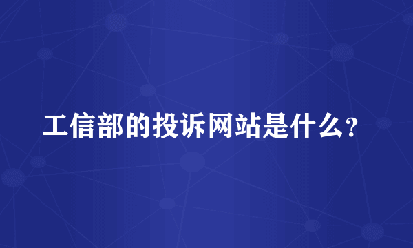 工信部的投诉网站是什么？