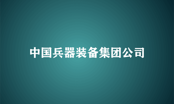 中国兵器装备集团公司