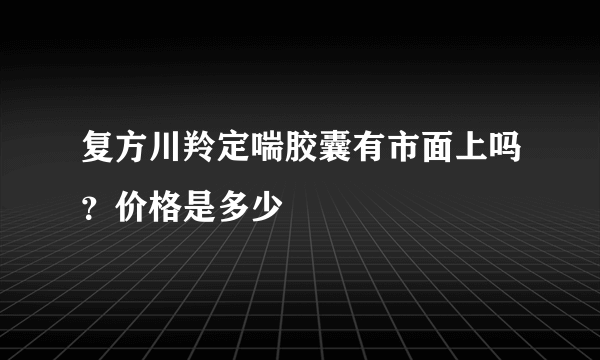 复方川羚定喘胶囊有市面上吗？价格是多少