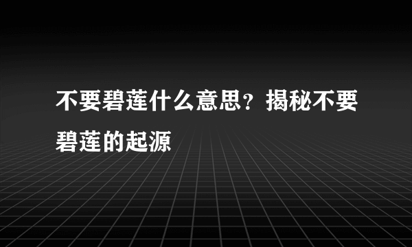 不要碧莲什么意思？揭秘不要碧莲的起源