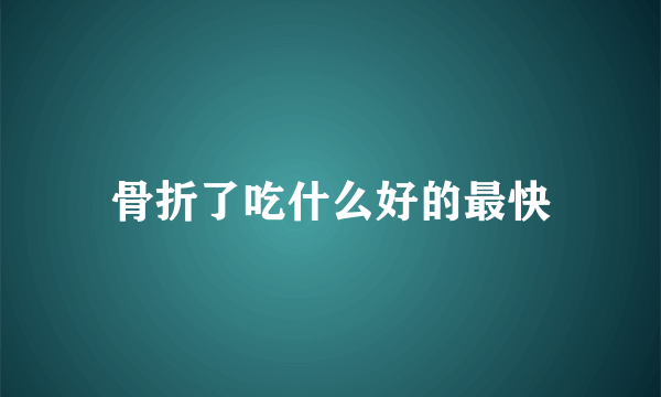 骨折了吃什么好的最快