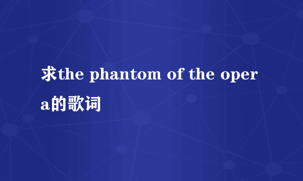 求the phantom of the opera的歌词