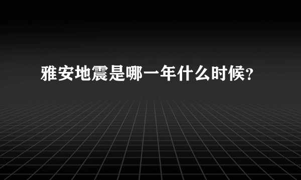 雅安地震是哪一年什么时候？