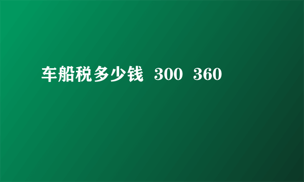 车船税多少钱  300  360