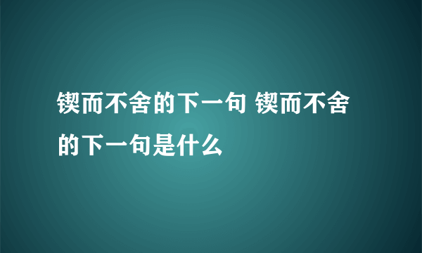 锲而不舍的下一句 锲而不舍的下一句是什么