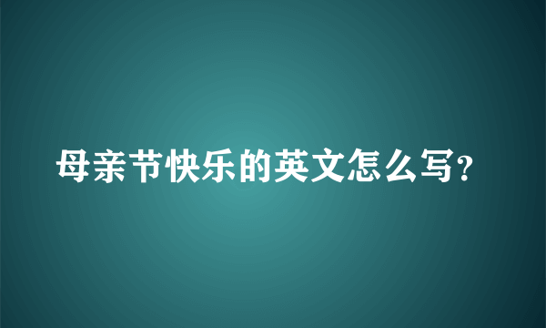 母亲节快乐的英文怎么写？