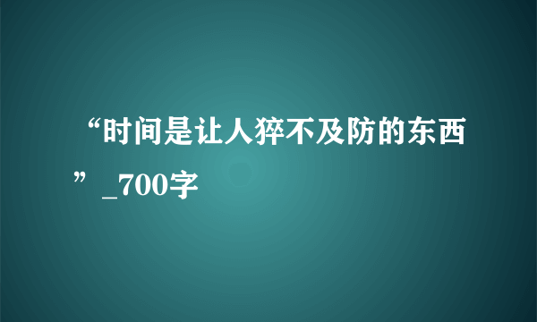 “时间是让人猝不及防的东西”_700字