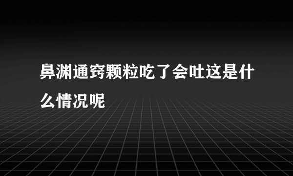 鼻渊通窍颗粒吃了会吐这是什么情况呢