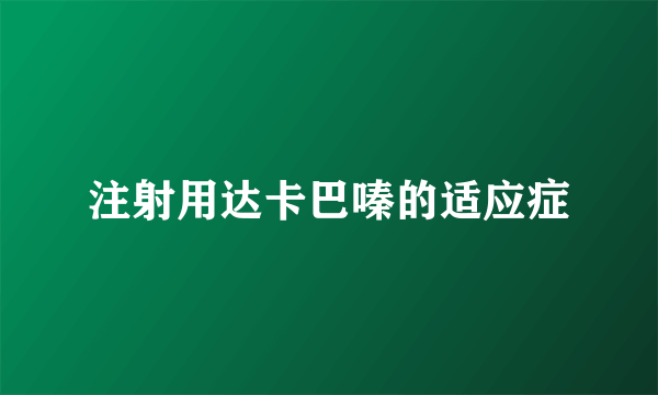 注射用达卡巴嗪的适应症