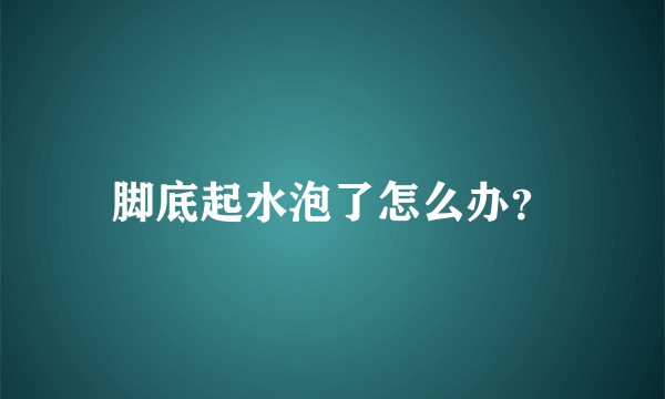 脚底起水泡了怎么办？