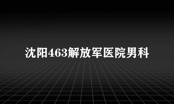 沈阳463解放军医院男科