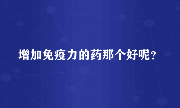 增加免疫力的药那个好呢？