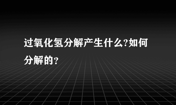 过氧化氢分解产生什么?如何分解的？