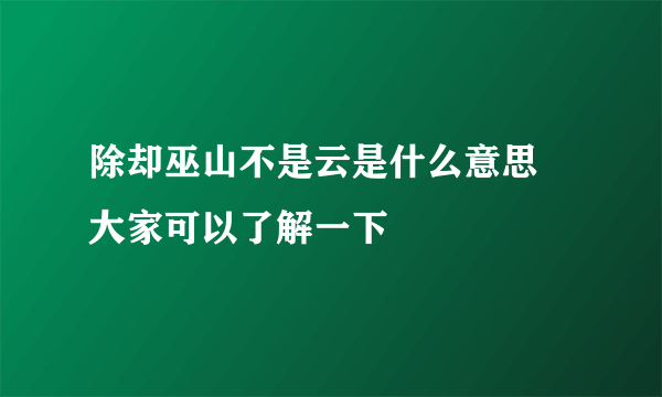 除却巫山不是云是什么意思 大家可以了解一下