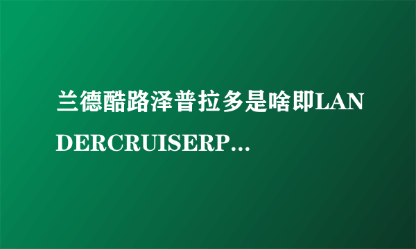 兰德酷路泽普拉多是啥即LANDERCRUISERPRADO