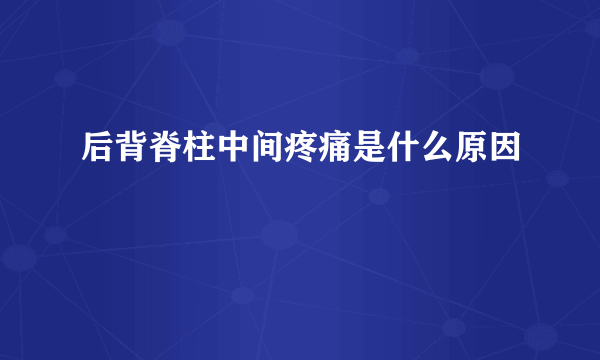 后背脊柱中间疼痛是什么原因