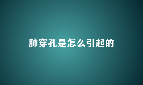 肺穿孔是怎么引起的