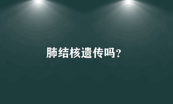 肺结核遗传吗？