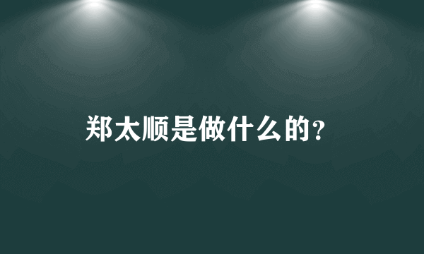 郑太顺是做什么的？