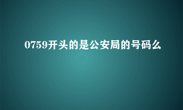 0759开头的是公安局的号码么