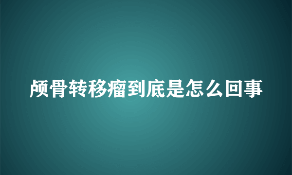 颅骨转移瘤到底是怎么回事