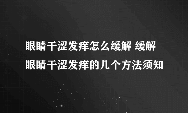 眼睛干涩发痒怎么缓解 缓解眼睛干涩发痒的几个方法须知