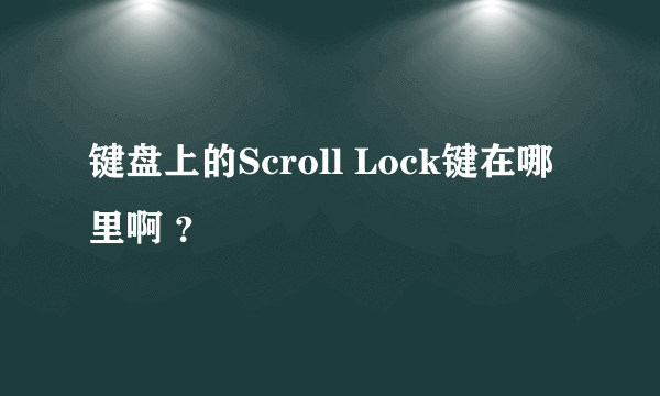 键盘上的Scroll Lock键在哪里啊 ？