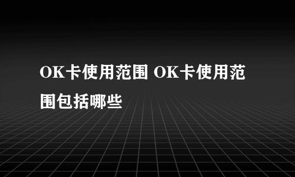 OK卡使用范围 OK卡使用范围包括哪些