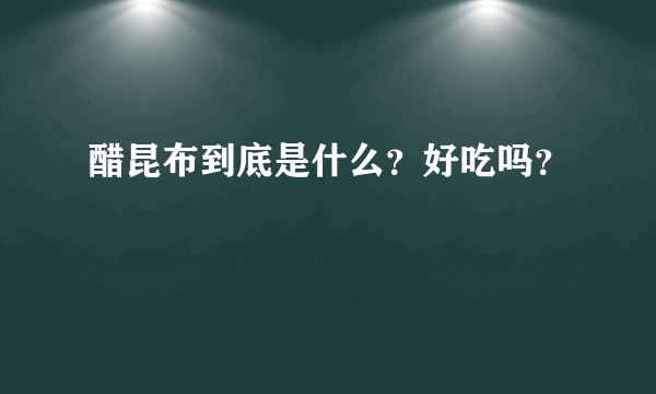 醋昆布到底是什么？好吃吗？