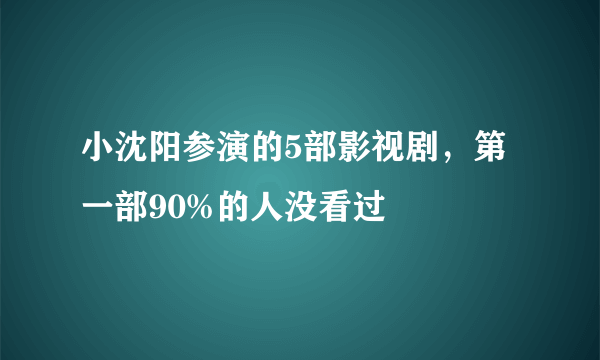 小沈阳参演的5部影视剧，第一部90%的人没看过