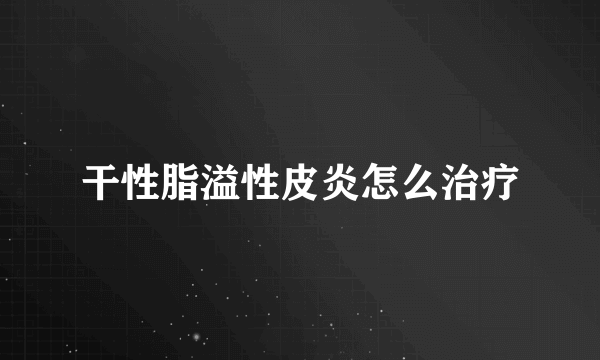 干性脂溢性皮炎怎么治疗