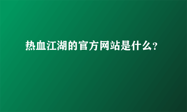 热血江湖的官方网站是什么？