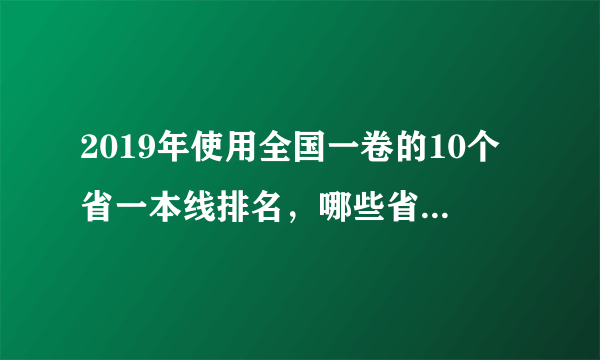 2019年使用全国一卷的10个省一本线排名，哪些省一本线比较高？