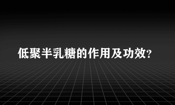 低聚半乳糖的作用及功效？