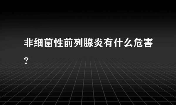 非细菌性前列腺炎有什么危害？