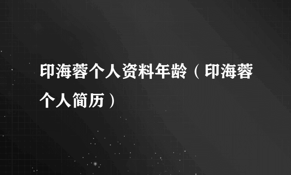 印海蓉个人资料年龄（印海蓉个人简历）