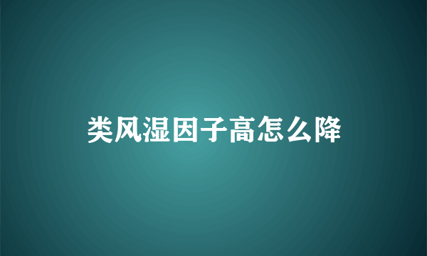 类风湿因子高怎么降