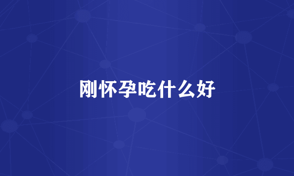 刚怀孕吃什么好