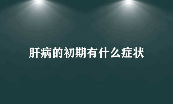 肝病的初期有什么症状