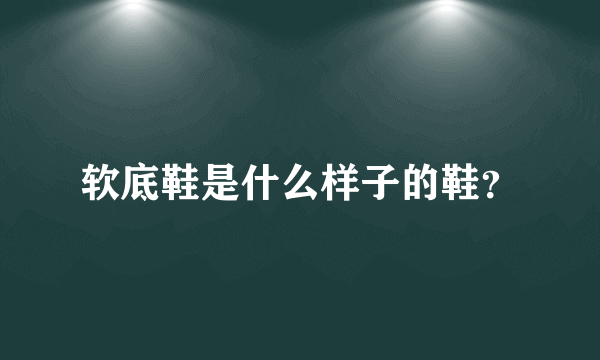 软底鞋是什么样子的鞋？