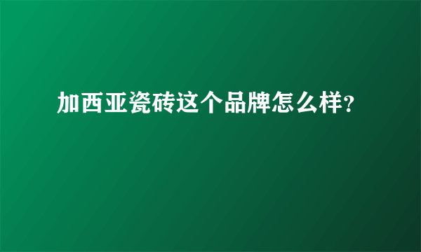 加西亚瓷砖这个品牌怎么样？