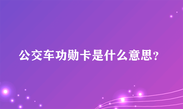 公交车功勋卡是什么意思？