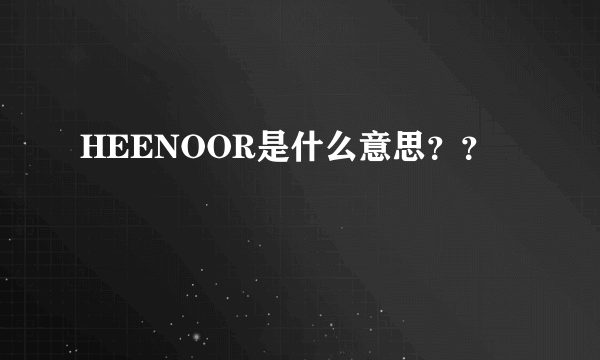 HEENOOR是什么意思？？